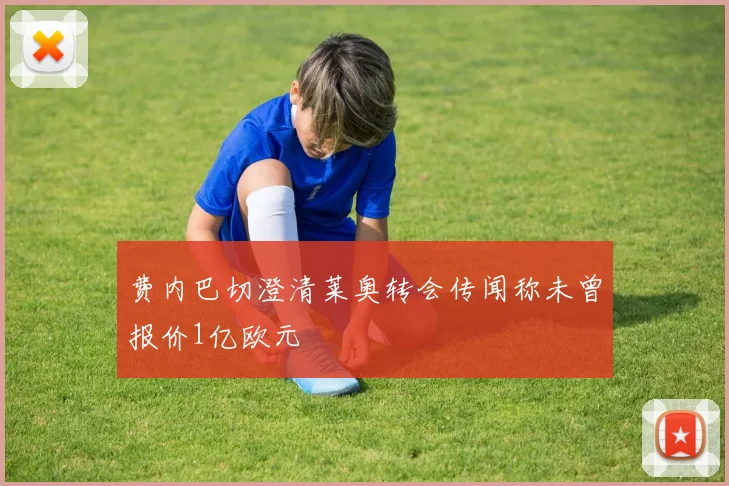 费内巴切澄清莱奥转会传闻称未曾报价1亿欧元