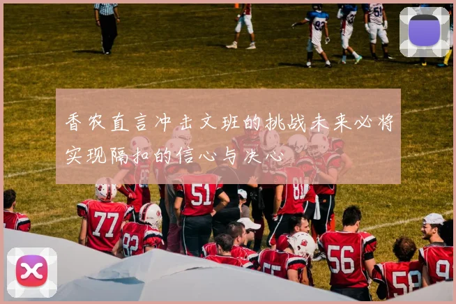 香农直言冲击文班的挑战未来必将实现隔扣的信心与决心