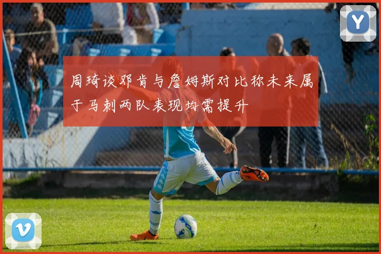 周琦谈邓肯与詹姆斯对比称未来属于马刺两队表现均需提升