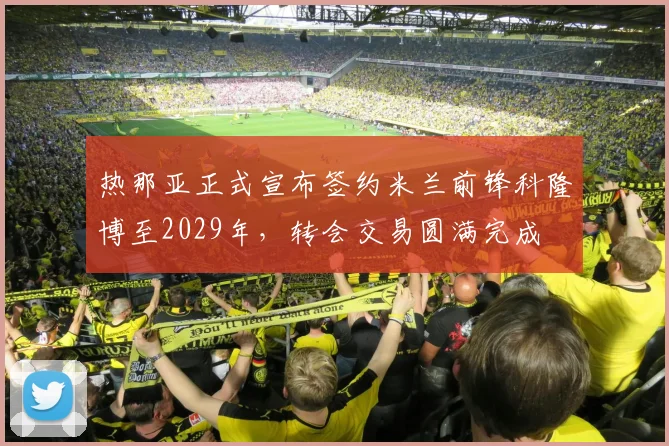 热那亚正式宣布签约米兰前锋科隆博至2029年，转会交易圆满完成