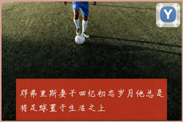 邓弗里斯妻子回忆初恋岁月他总是将足球置于生活之上