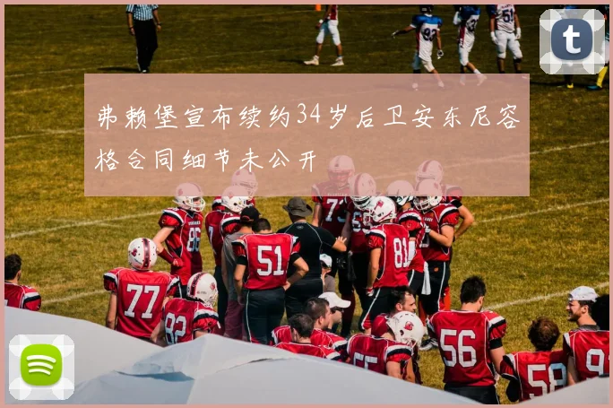弗赖堡宣布续约34岁后卫安东尼容格合同细节未公开