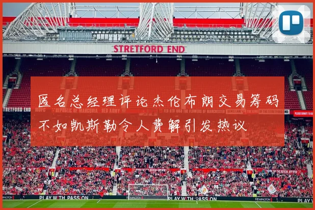 匿名总经理评论杰伦布朗交易筹码不如凯斯勒令人费解引发热议