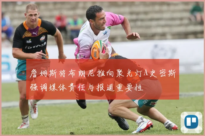 詹姆斯将布朗尼推向聚光灯A史密斯强调媒体责任与报道重要性